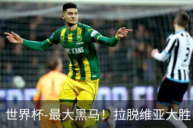 世界杯-最大黑马！拉脱维亚大胜巴西晋级八强