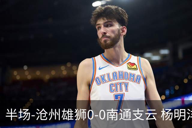 半场-沧州雄狮0-0南通支云 杨明洋破门被吹