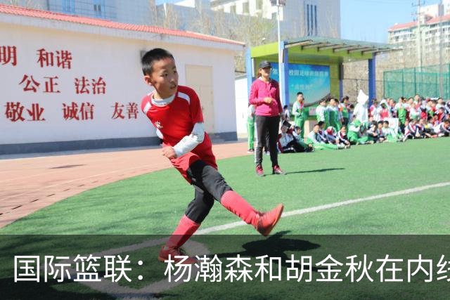 国际篮联：杨瀚森和胡金秋在内线站稳脚跟 中国队篮板和内线得分将压倒对手