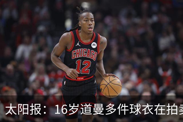 太阳报：16岁道曼多件球衣在拍卖会拍出高价，排枪手队内第一