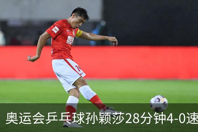 奥运会乒乓球孙颖莎28分钟4-0速胜 赢女单开门红