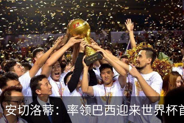 安切洛蒂：率领巴西迎来世界杯首战 既是责任也是荣光