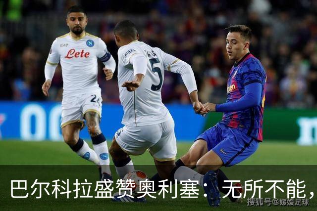 巴尔科拉盛赞奥利塞：无所不能，防守也积极，和他一起踢球是享受