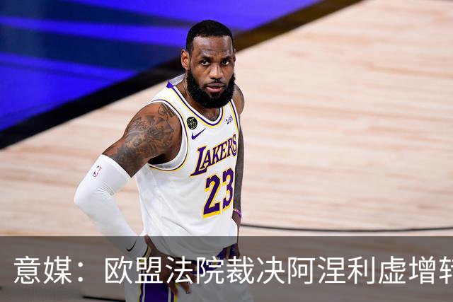意媒：欧盟法院裁决阿涅利虚增转会收益一案并不违反欧盟法律