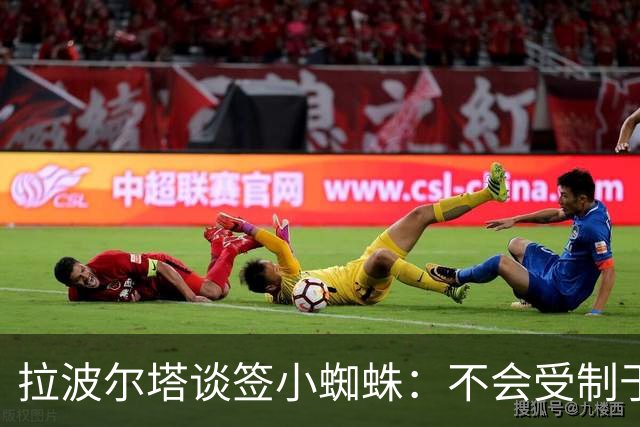 拉波尔塔谈签小蜘蛛：不会受制于人，我们提出过报价但并非无期限