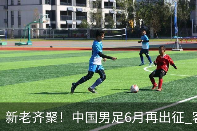 新老齐聚！中国男足6月再出征 客战新加坡主场对阵泰国