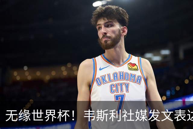 无缘世界杯！韦斯利社媒发文表达遗憾，巴西队友纷纷留言鼓励
