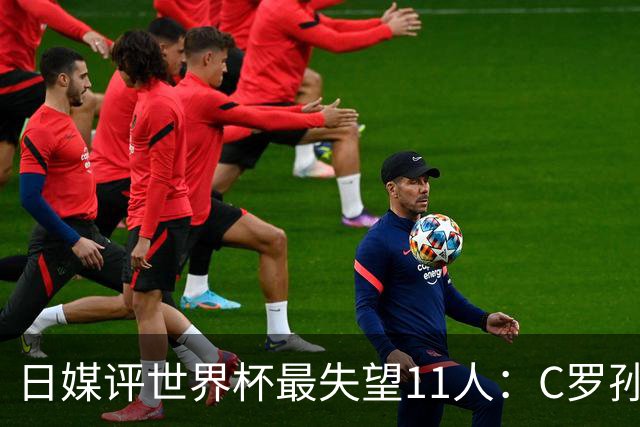 日媒评世界杯最失望11人：C罗孙兴慜入选，迪涅B费巴尔韦德在列