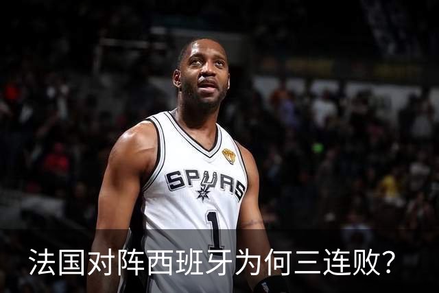 法国对阵西班牙为何三连败？