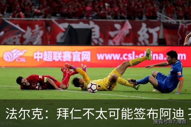 法尔克：拜仁不太可能签布阿迪 孔帕尼已告知阿塞科在季前考察他