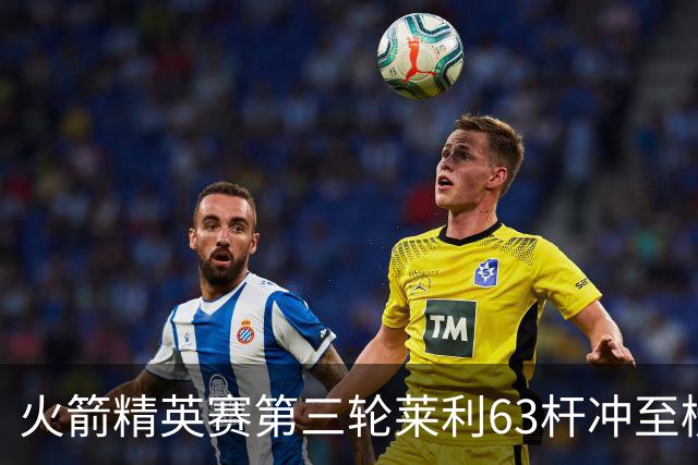 火箭精英赛第三轮莱利63杆冲至榜首 窦泽成T23