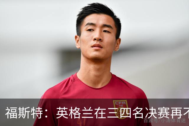 福斯特：英格兰在三四名决赛再不上梅努，裂痕就大了