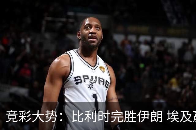 竞彩大势：比利时完胜伊朗 埃及赢球可期