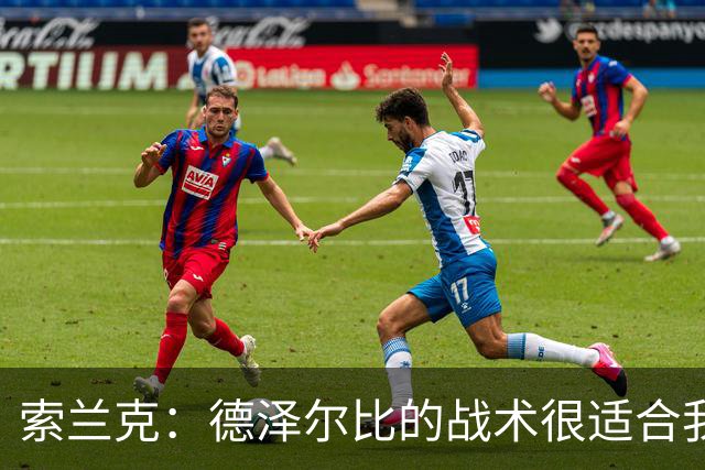 索兰克：德泽尔比的战术很适合我，我很期待这个赛季