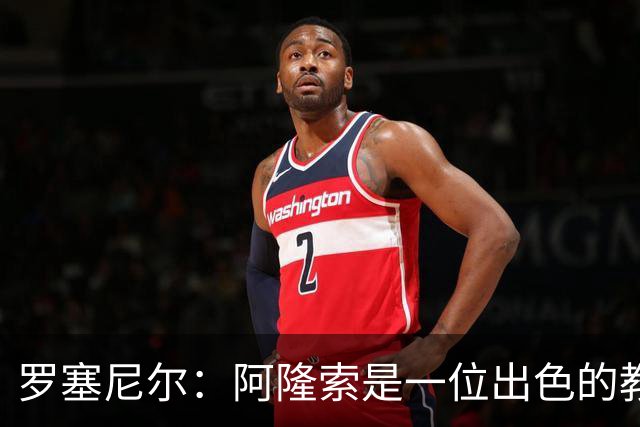 罗塞尼尔：阿隆索是一位出色的教练，我会持续关注切尔西的成绩