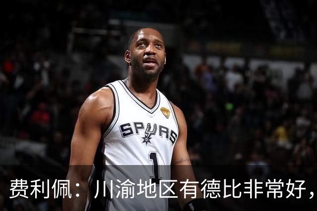 费利佩：川渝地区有德比非常好，重庆队偏重防守我们偏重进攻