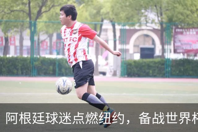 阿根廷球迷点燃纽约，备战世界杯决赛