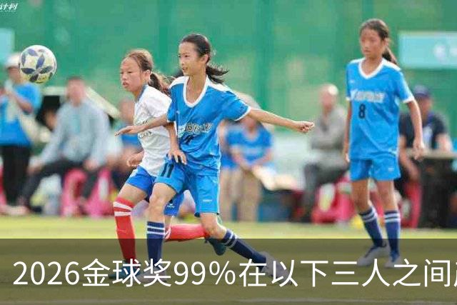 2026金球奖99％在以下三人之间产生，姆巴佩和罗德里都没机会