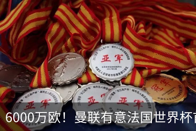 6000万欧！曼联有意法国世界杯首发 中场重建将达1.35亿镑