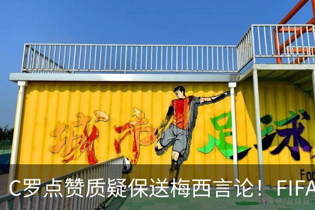 C罗点赞质疑保送梅西言论！FIFA启动决赛争端调查