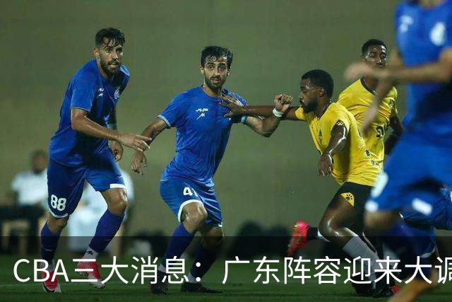 CBA三大消息：广东阵容迎来大调整，徐杰敲定顶薪续约，深圳男篮向张皓嘉抛出报价